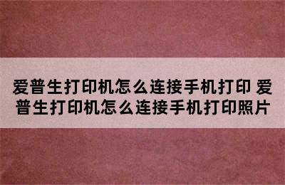 爱普生打印机怎么连接手机打印 爱普生打印机怎么连接手机打印照片